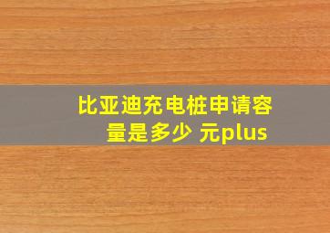 比亚迪充电桩申请容量是多少 元plus